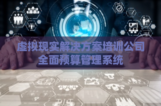虚拟现实解决方案培训公司全面预算管理系统