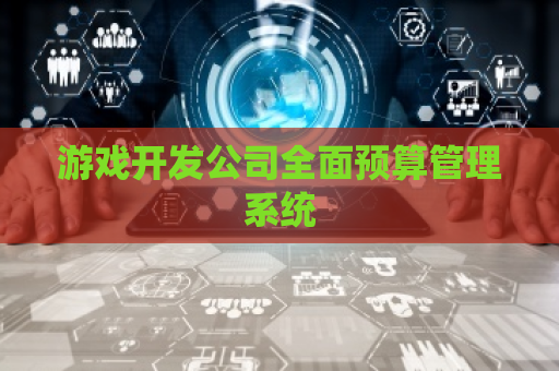 游戏开发公司全面预算管理系统