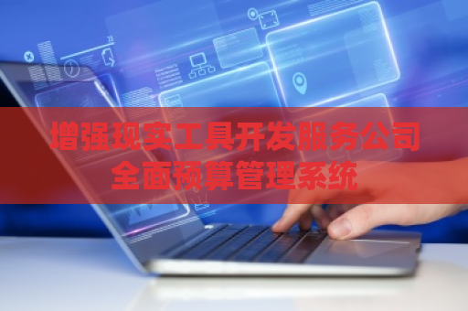 增强现实工具开发服务公司全面预算管理系统