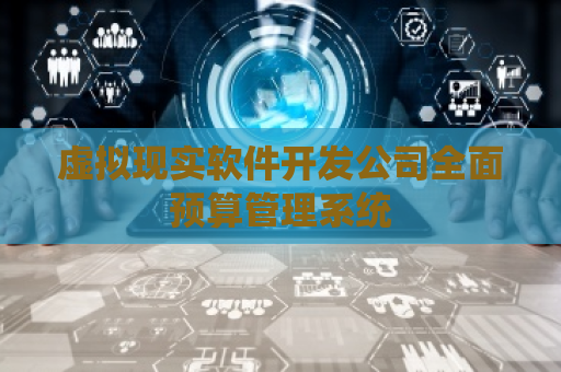 虚拟现实软件开发公司全面预算管理系统