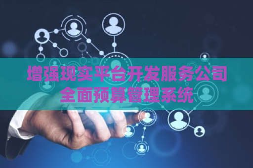 增强现实平台开发服务公司全面预算管理系统
