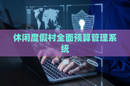 休闲度假村全面预算管理系统
