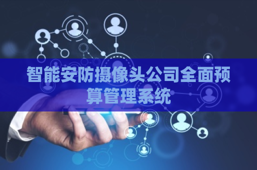 智能安防摄像头公司全面预算管理系统