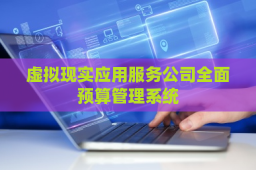 虚拟现实应用服务公司全面预算管理系统