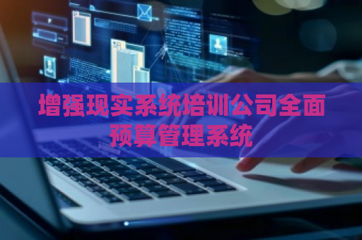 增强现实系统培训公司全面预算管理系统