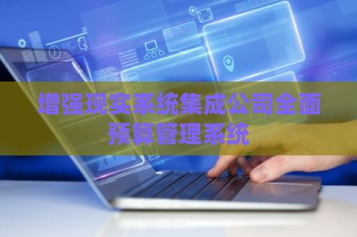 增强现实系统集成公司全面预算管理系统