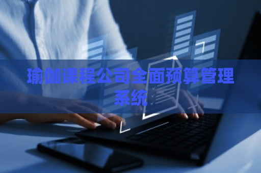 瑜伽课程公司全面预算管理系统