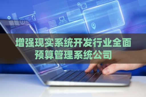 增强现实系统开发行业全面预算管理系统公司