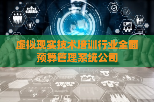 虚拟现实技术培训行业全面预算管理系统公司