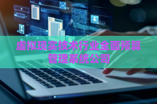 虚拟现实技术行业全面预算管理系统公司