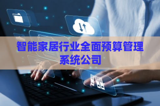 智能家居行业全面预算管理系统公司