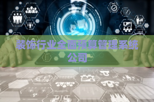 装饰行业全面预算管理系统公司