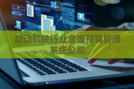自动驾驶行业全面预算管理系统公司