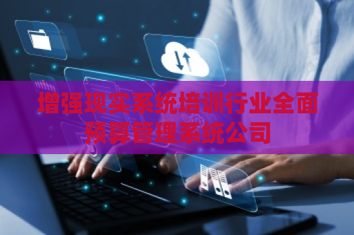 增强现实系统培训行业全面预算管理系统公司