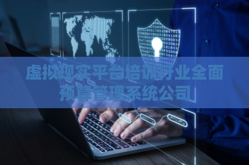 虚拟现实平台培训行业全面预算管理系统公司
