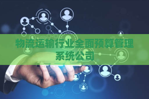 物流运输行业全面预算管理系统公司 物流运输行业全面预算管理系统公司