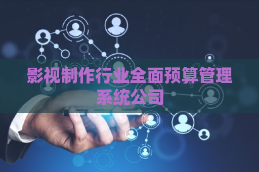 影视制作行业全面预算管理系统公司