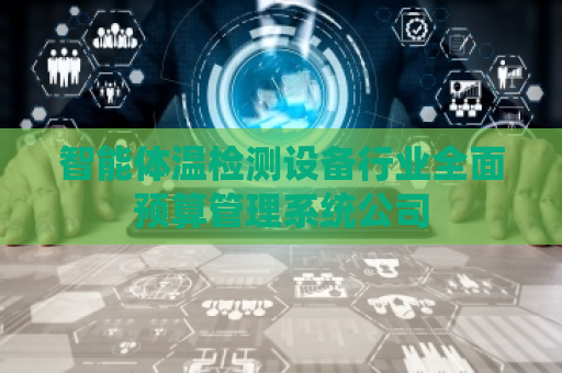智能体温检测设备行业全面预算管理系统公司