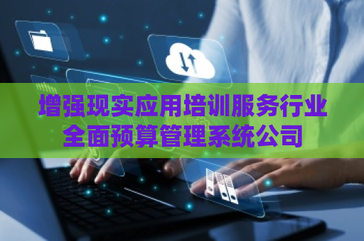 增强现实应用培训服务行业全面预算管理系统公司