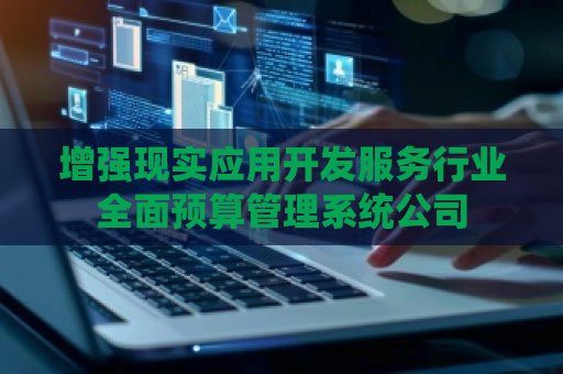 增强现实应用开发服务行业全面预算管理系统公司