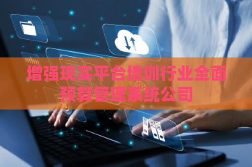 增强现实平台培训行业全面预算管理系统公司