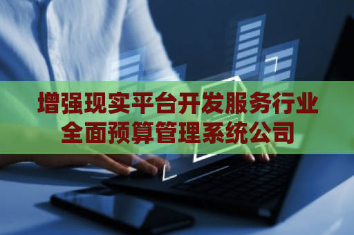 增强现实平台开发服务行业全面预算管理系统公司