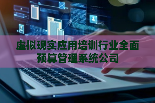 虚拟现实应用培训行业全面预算管理系统公司