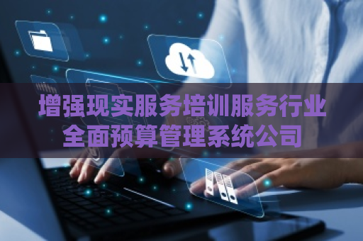 增强现实服务培训服务行业全面预算管理系统公司