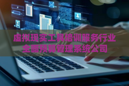 虚拟现实工具培训服务行业全面预算管理系统公司