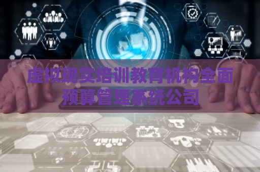 虚拟现实培训教育机构全面预算管理系统公司