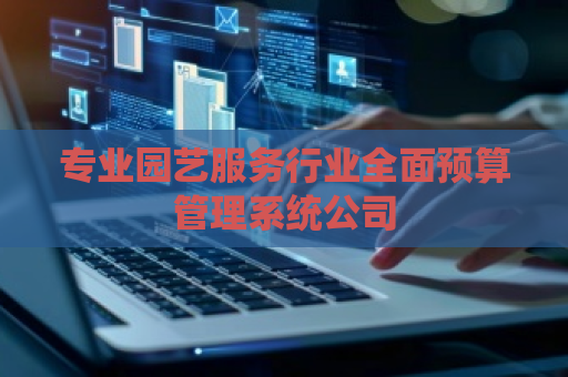专业园艺服务行业全面预算管理系统公司