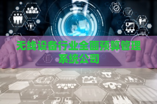 无线设备行业全面预算管理系统公司