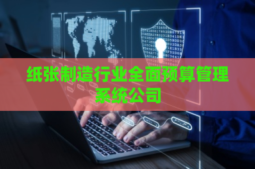纸张制造行业全面预算管理系统公司
