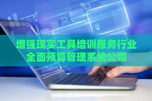 增强现实工具培训服务行业全面预算管理系统公司