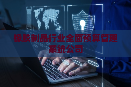 橡胶制品行业全面预算管理系统公司