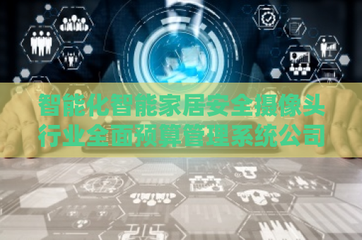 智能化智能家居安全摄像头行业全面预算管理系统公司