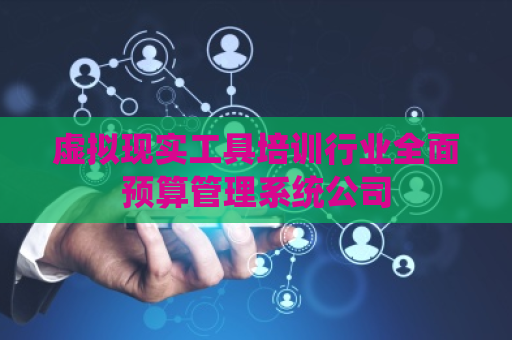 虚拟现实工具培训行业全面预算管理系统公司