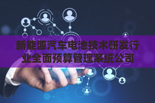新能源汽车电池技术研发行业全面预算管理系统公司